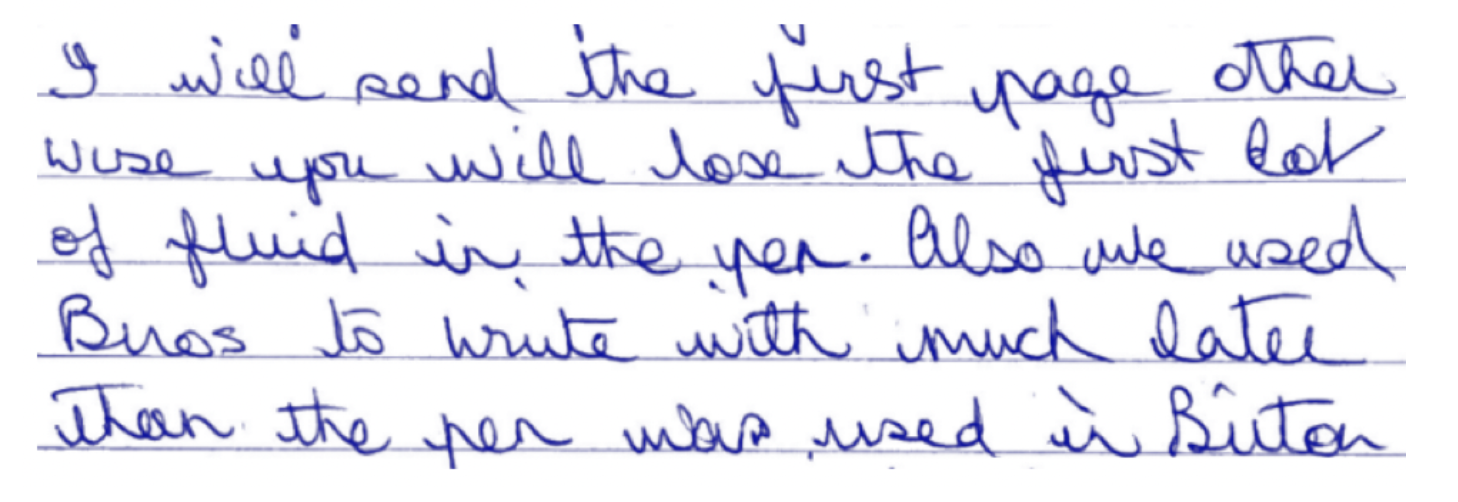 I will send the first page other wise you will lose the first lot of fluid in the pen. Alo we used Biros to write much later than the pen was used in Britain